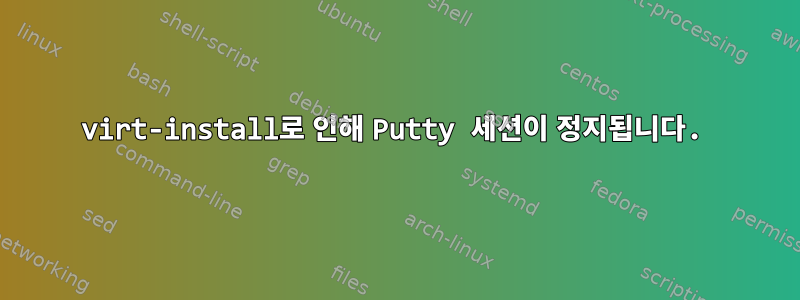 virt-install로 인해 Putty 세션이 정지됩니다.