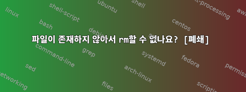 파일이 존재하지 않아서 rm할 수 없나요? [폐쇄]