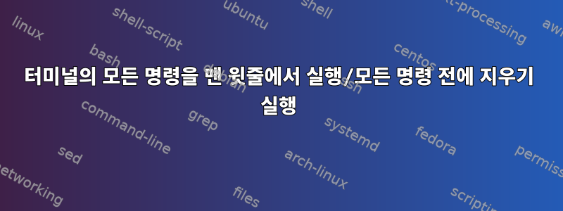 터미널의 모든 명령을 맨 윗줄에서 실행/모든 명령 전에 지우기 실행