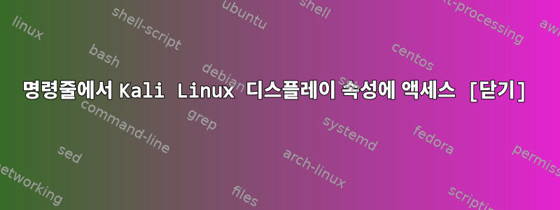 명령줄에서 Kali Linux 디스플레이 속성에 액세스 [닫기]