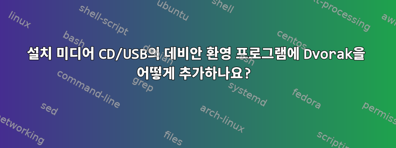 설치 미디어 CD/USB의 데비안 환영 프로그램에 Dvorak을 어떻게 추가하나요?