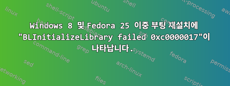 Windows 8 및 Fedora 25 이중 부팅 재설치에 "BLInitializeLibrary failed 0xc0000017"이 나타납니다.