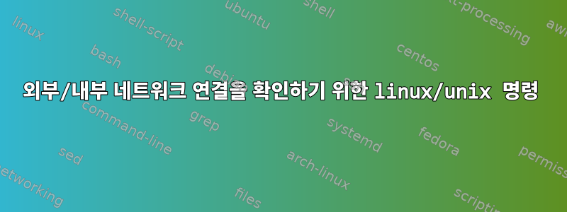 외부/내부 네트워크 연결을 확인하기 위한 linux/unix 명령