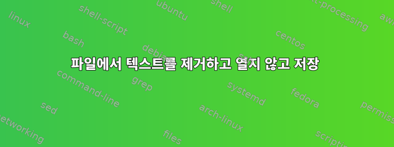 파일에서 텍스트를 제거하고 열지 않고 저장