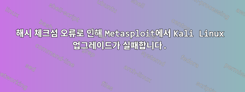 해시 체크섬 오류로 인해 Metasploit에서 Kali Linux 업그레이드가 실패합니다.