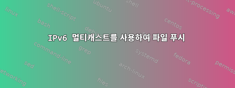 IPv6 멀티캐스트를 사용하여 파일 푸시