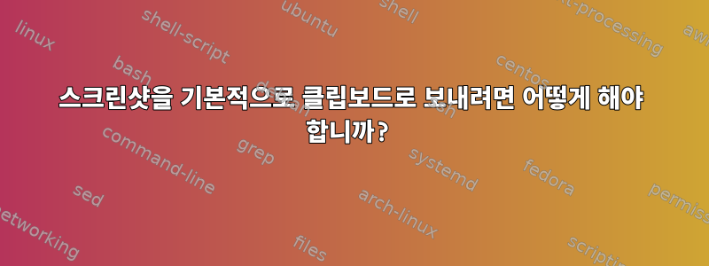 스크린샷을 기본적으로 클립보드로 보내려면 어떻게 해야 합니까?