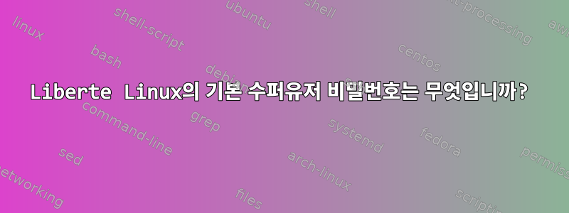 Liberte Linux의 기본 수퍼유저 비밀번호는 무엇입니까?