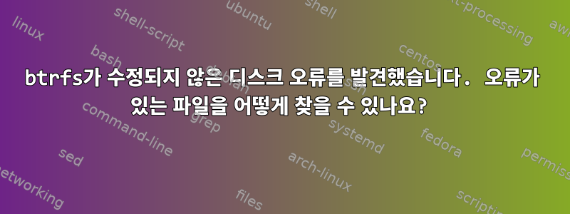 btrfs가 수정되지 않은 디스크 오류를 발견했습니다. 오류가 있는 파일을 어떻게 찾을 수 있나요?