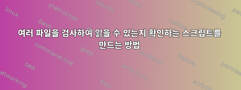 여러 파일을 검사하여 읽을 수 있는지 확인하는 스크립트를 만드는 방법