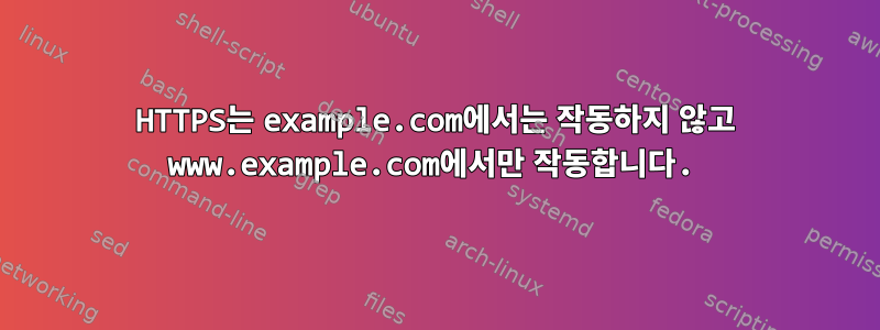 HTTPS는 example.com에서는 작동하지 않고 www.example.com에서만 작동합니다.