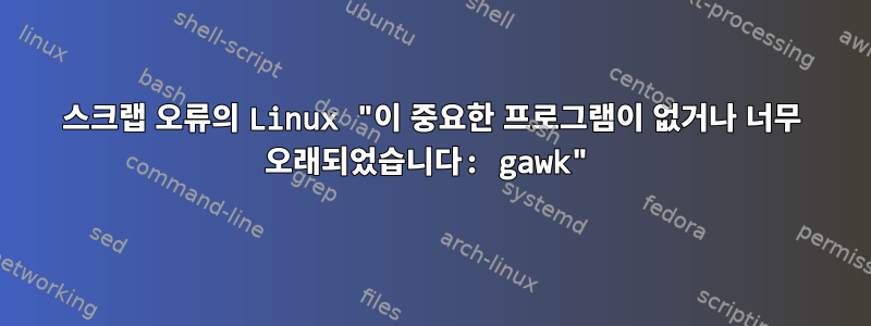 스크랩 오류의 Linux "이 중요한 프로그램이 없거나 너무 오래되었습니다: gawk"