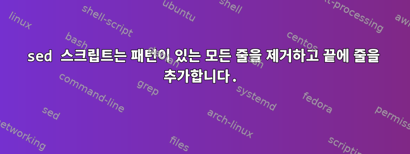 sed 스크립트는 패턴이 있는 모든 줄을 제거하고 끝에 줄을 추가합니다.