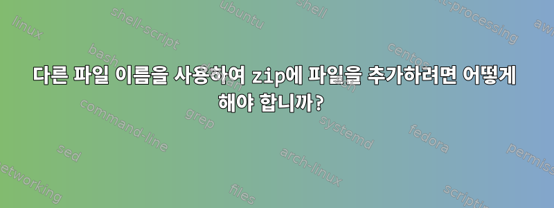 다른 파일 이름을 사용하여 zip에 파일을 추가하려면 어떻게 해야 합니까?