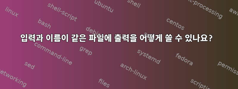 입력과 이름이 같은 파일에 출력을 어떻게 쓸 수 있나요?