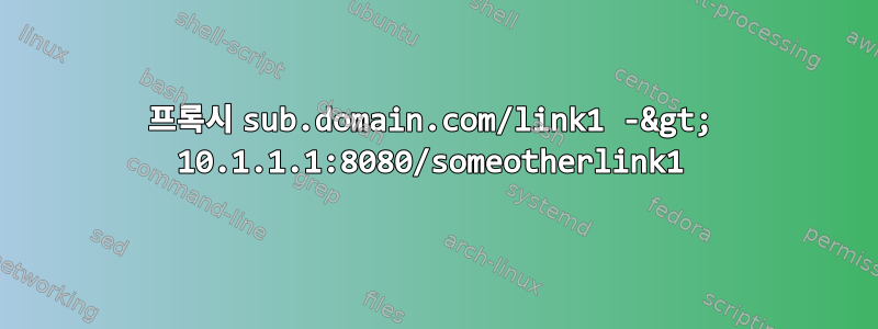 프록시 sub.domain.com/link1 -&gt; 10.1.1.1:8080/someotherlink1