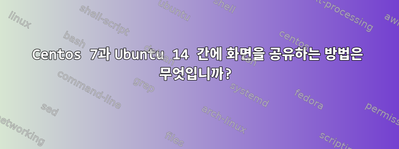 Centos 7과 Ubuntu 14 간에 화면을 공유하는 방법은 무엇입니까?