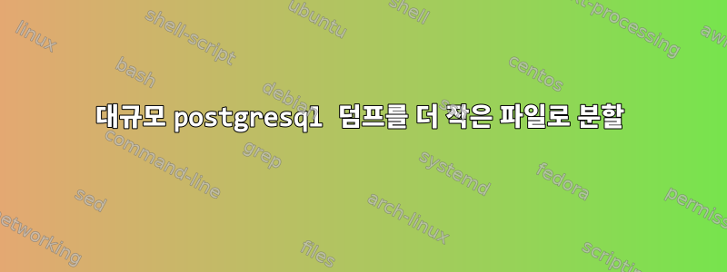 대규모 postgresql 덤프를 더 작은 파일로 분할