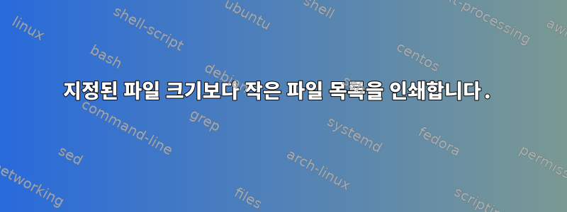 지정된 파일 크기보다 작은 파일 목록을 인쇄합니다.