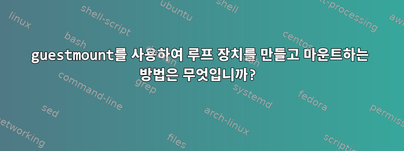 guestmount를 사용하여 루프 장치를 만들고 마운트하는 방법은 무엇입니까?