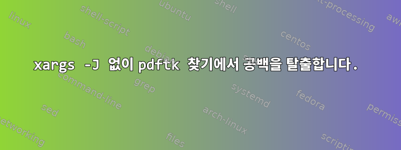 xargs -J 없이 pdftk 찾기에서 공백을 탈출합니다.