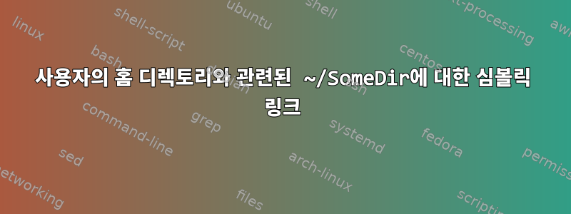 사용자의 홈 디렉토리와 관련된 ~/SomeDir에 대한 심볼릭 링크