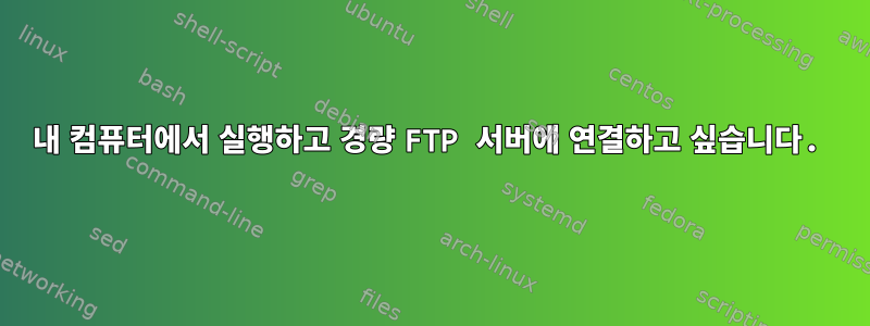 내 컴퓨터에서 실행하고 경량 FTP 서버에 연결하고 싶습니다.