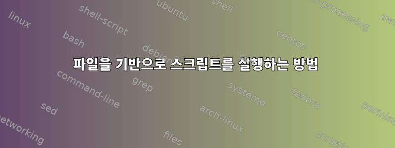 파일을 기반으로 스크립트를 실행하는 방법