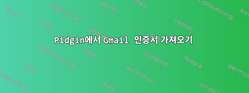 Pidgin에서 Gmail 인증서 가져오기