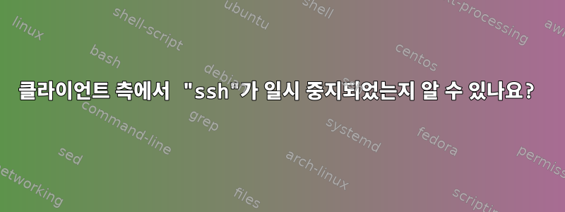 클라이언트 측에서 "ssh"가 일시 중지되었는지 알 수 있나요?