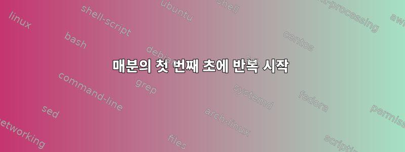 매분의 첫 번째 초에 반복 시작