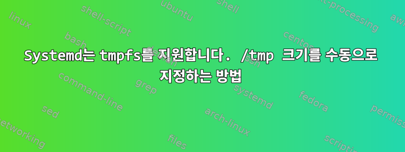 Systemd는 tmpfs를 지원합니다. /tmp 크기를 수동으로 지정하는 방법