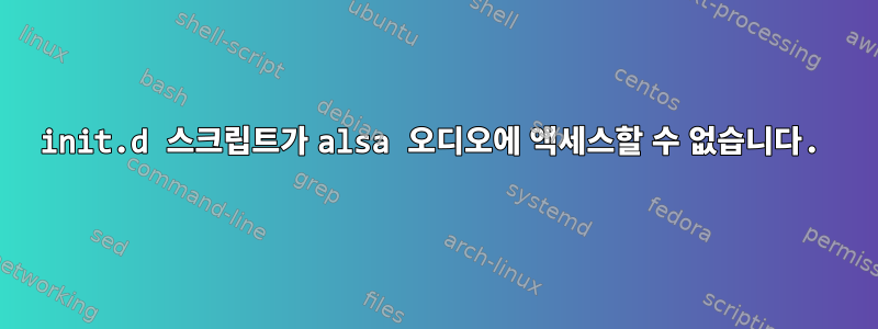 init.d 스크립트가 alsa 오디오에 액세스할 수 없습니다.