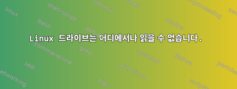 Linux 드라이브는 어디에서나 읽을 수 없습니다.