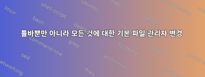 툴바뿐만 아니라 모든 것에 대한 기본 파일 관리자 변경