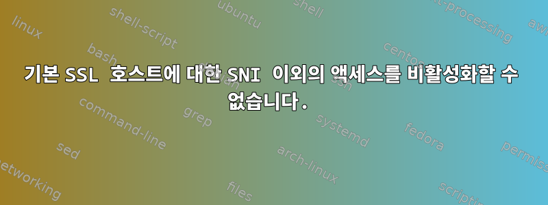 기본 SSL 호스트에 대한 SNI 이외의 액세스를 비활성화할 수 없습니다.