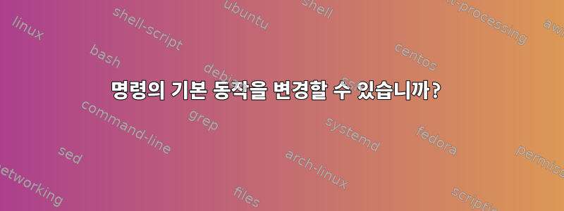 명령의 기본 동작을 변경할 수 있습니까?