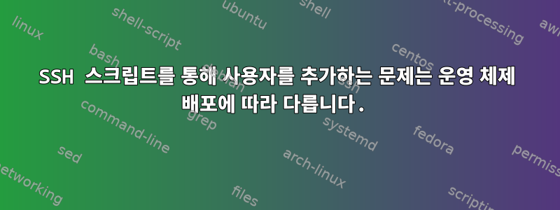 SSH 스크립트를 통해 사용자를 추가하는 문제는 운영 체제 배포에 따라 다릅니다.