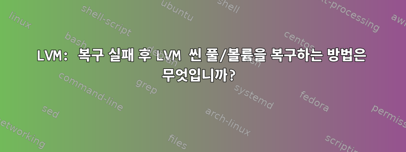 LVM: 복구 실패 후 LVM 씬 풀/볼륨을 복구하는 방법은 무엇입니까?