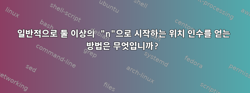 일반적으로 둘 이상의 "n"으로 시작하는 위치 인수를 얻는 방법은 무엇입니까?