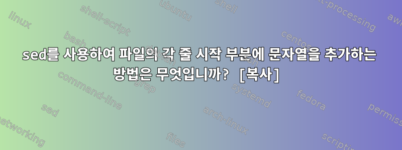 sed를 사용하여 파일의 각 줄 시작 부분에 문자열을 추가하는 방법은 무엇입니까? [복사]