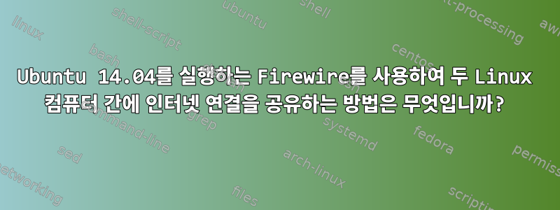 Ubuntu 14.04를 실행하는 Firewire를 사용하여 두 Linux 컴퓨터 간에 인터넷 연결을 공유하는 방법은 무엇입니까?