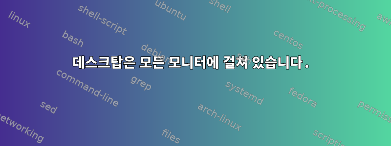 데스크탑은 모든 모니터에 걸쳐 있습니다.