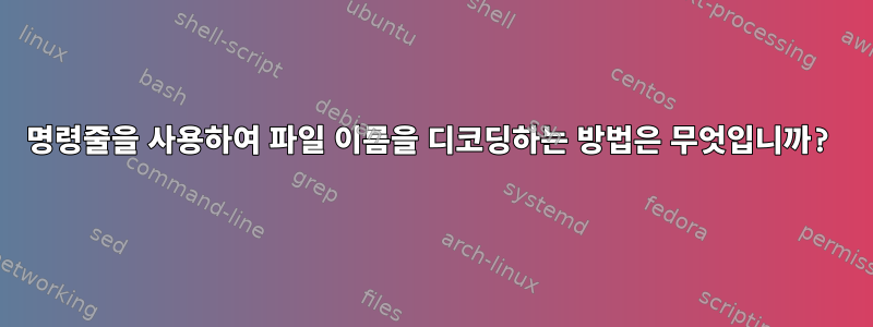 명령줄을 사용하여 파일 이름을 디코딩하는 방법은 무엇입니까?