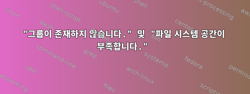 "그룹이 존재하지 않습니다." 및 "파일 시스템 공간이 부족합니다."