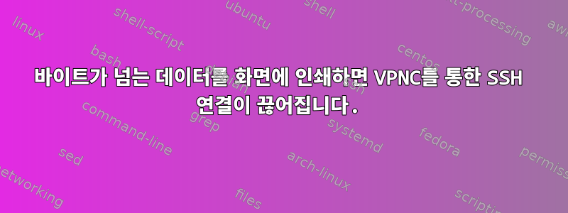 100바이트가 넘는 데이터를 화면에 인쇄하면 VPNC를 통한 SSH 연결이 끊어집니다.