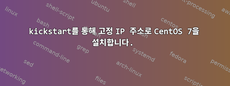 kickstart를 통해 고정 IP 주소로 CentOS 7을 설치합니다.