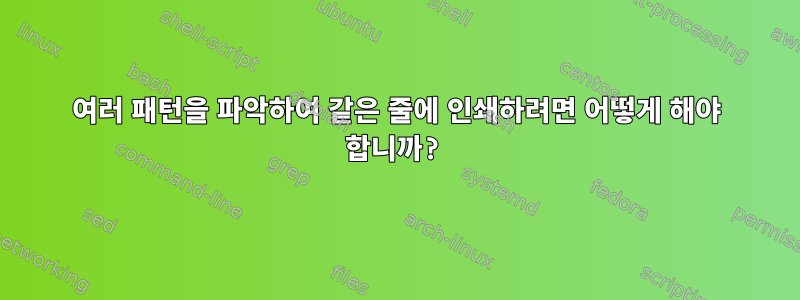 여러 패턴을 파악하여 같은 줄에 인쇄하려면 어떻게 해야 합니까?