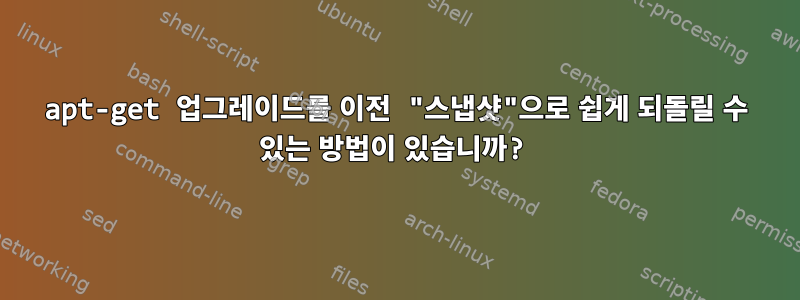 apt-get 업그레이드를 이전 "스냅샷"으로 쉽게 되돌릴 수 있는 방법이 있습니까?