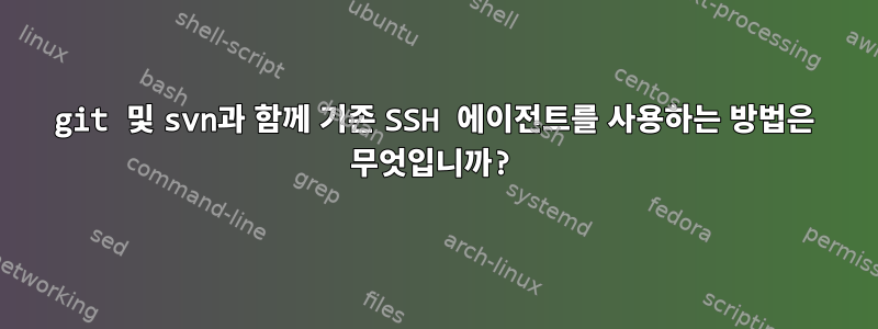 git 및 svn과 함께 기존 SSH 에이전트를 사용하는 방법은 무엇입니까?